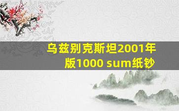 乌兹别克斯坦2001年版1000 sum纸钞